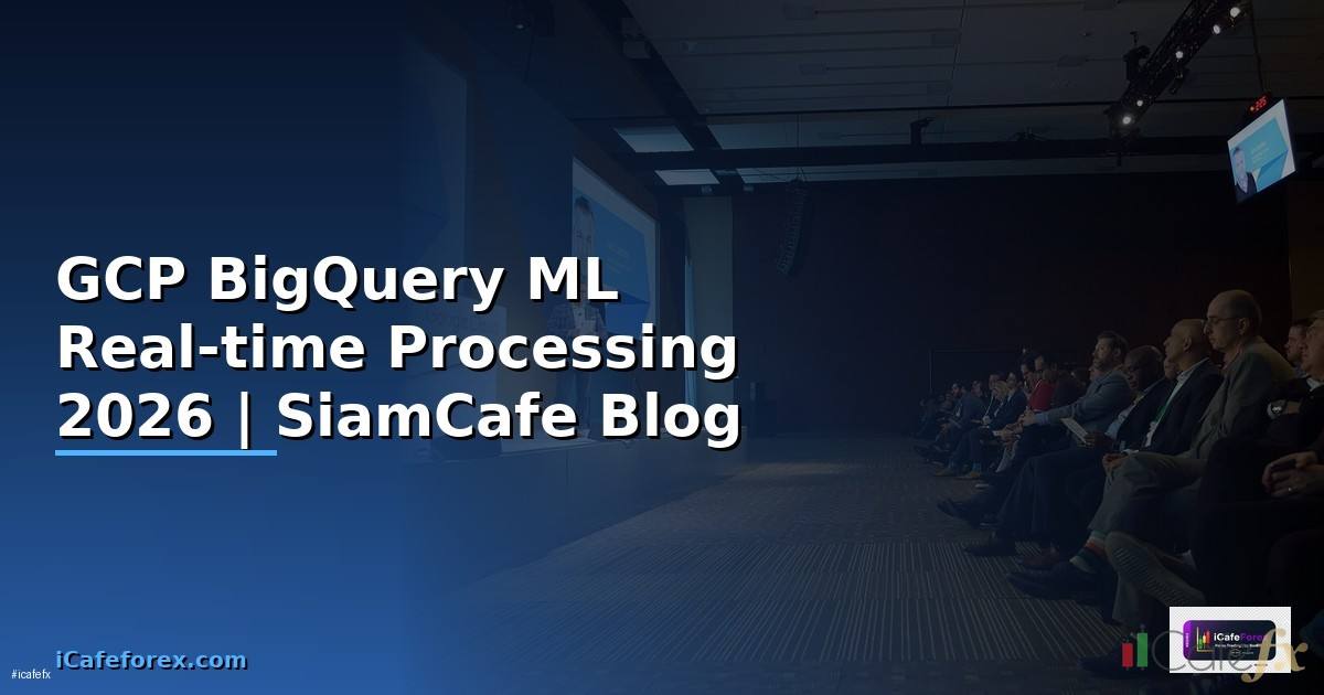 GCP BigQuery ML Real-time Processing — คู่มือฉบับสมบูรณ์ 2026