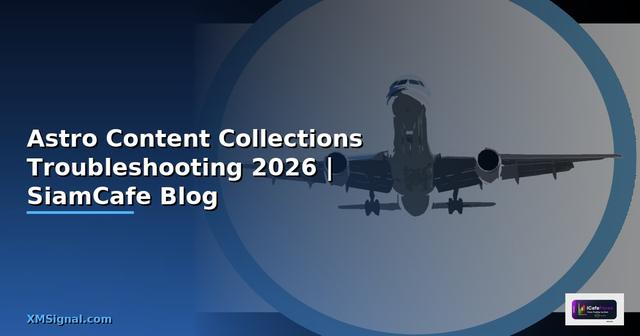 Astro Content Collections Troubleshooting แก้ปัญหา — คู่มือฉบับสมบูรณ์ 2026