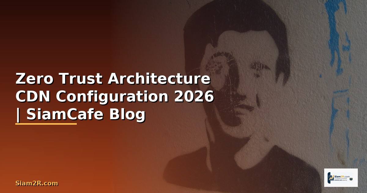Zero Trust Architecture CDN Configuration — คู่มือฉบับสมบูรณ์ 2026