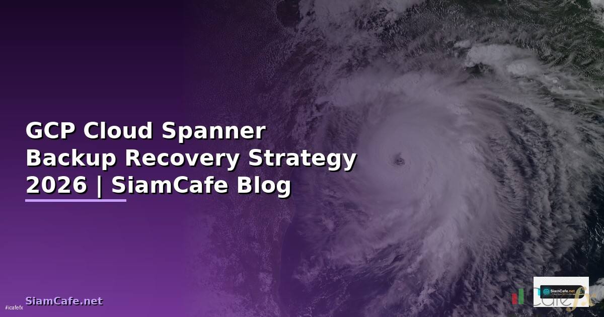 GCP Cloud Spanner Backup Recovery Strategy — คู่มือฉบับสมบูรณ์ 2026