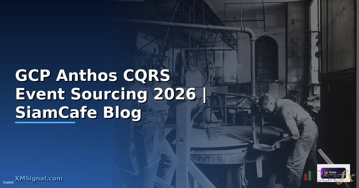 GCP Anthos CQRS Event Sourcing — คู่มือฉบับสมบูรณ์ 2026
