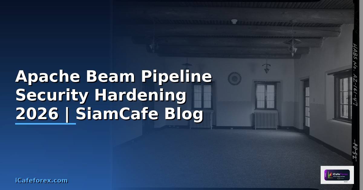 Apache Beam Pipeline Security Hardening ป้องกันแฮก — คู่มือฉบับสมบูรณ์ 2026