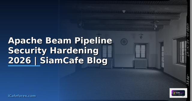 Apache Beam Pipeline Security Hardening ป้องกันแฮก — คู่มือฉบับสมบูรณ์ 2026