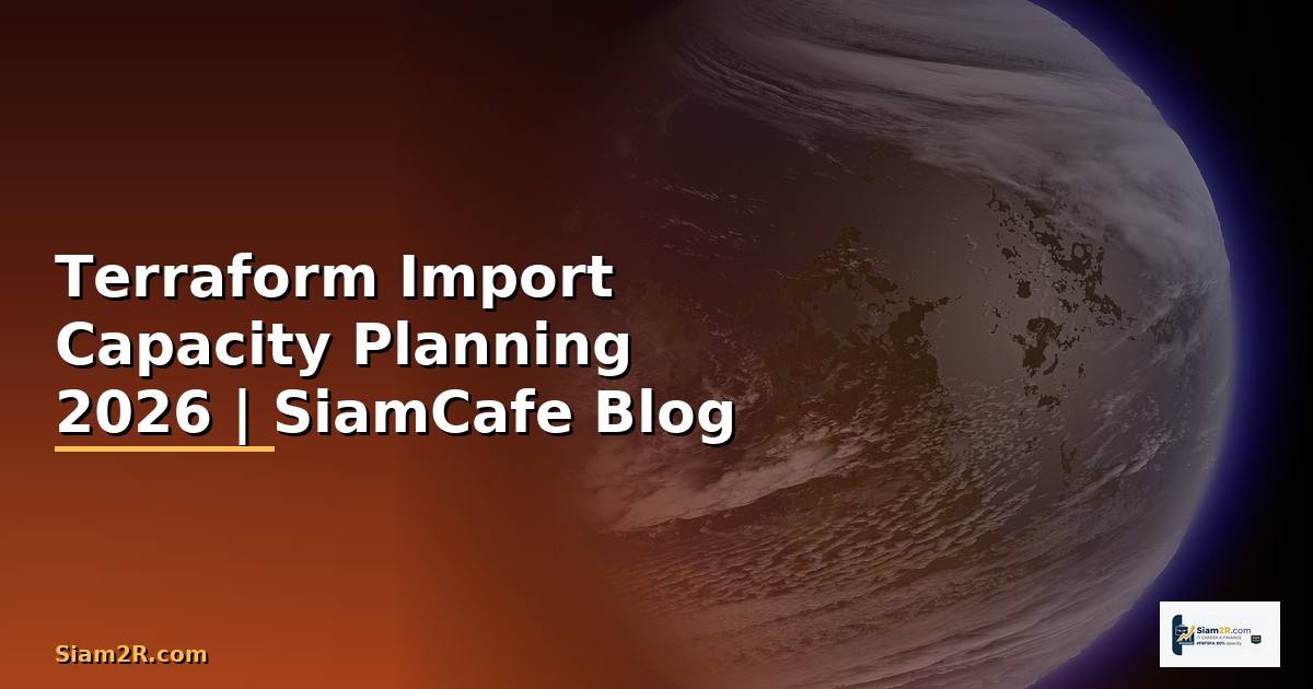 Terraform Import Capacity Planning — คู่มือฉบับสมบูรณ์ 2026