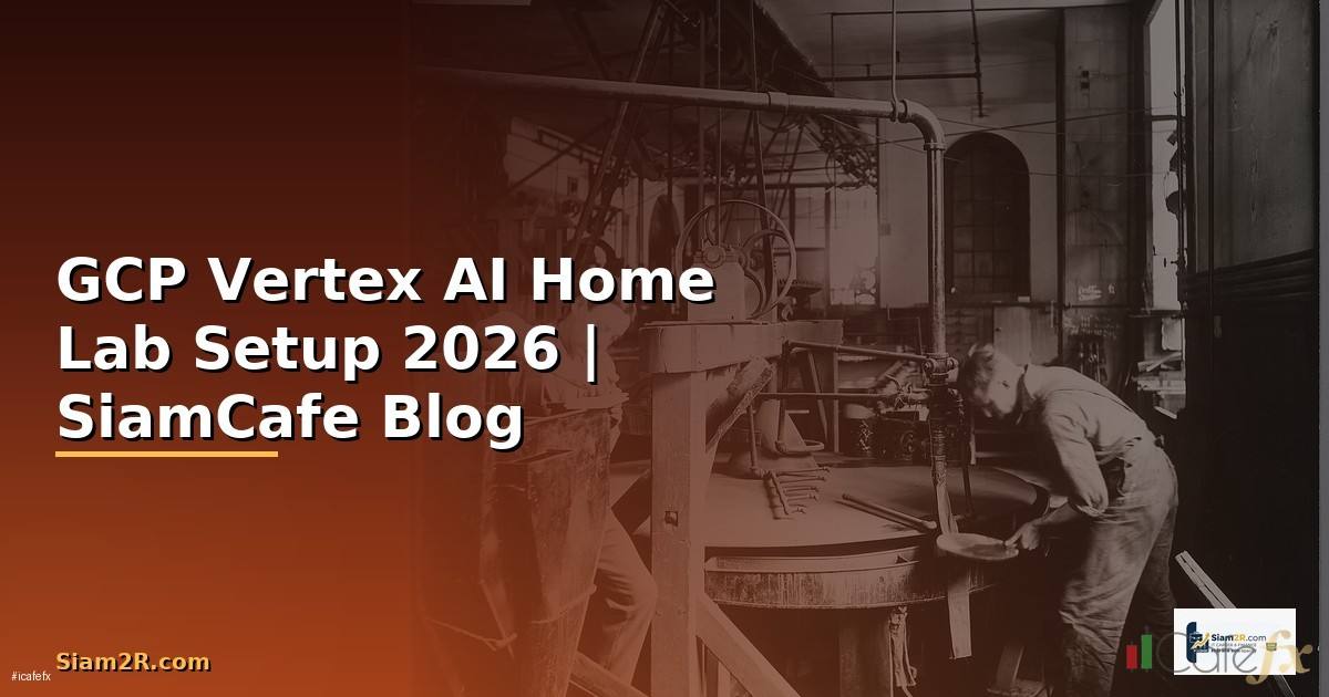 GCP Vertex AI Home Lab Setup — คู่มือฉบับสมบูรณ์ 2026