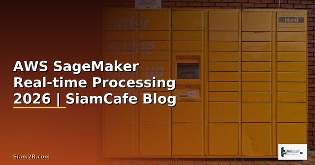 AWS SageMaker Real-time Processing — คู่มือฉบับสมบูรณ์ 2026