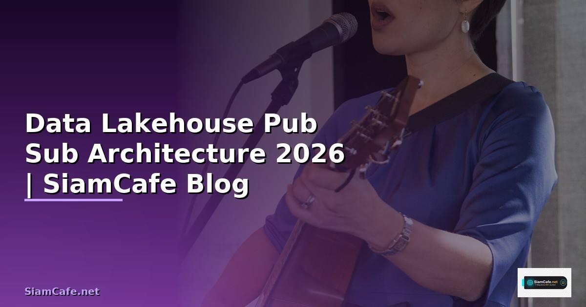 Data Lakehouse Pub Sub Architecture — คู่มือฉบับสมบูรณ์ 2026