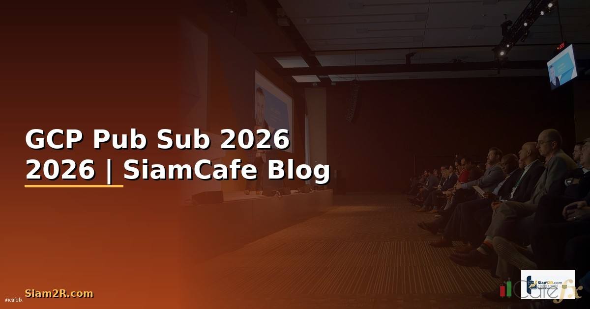 GCP Pub Sub — คู่มือฉบับสมบูรณ์ 2026