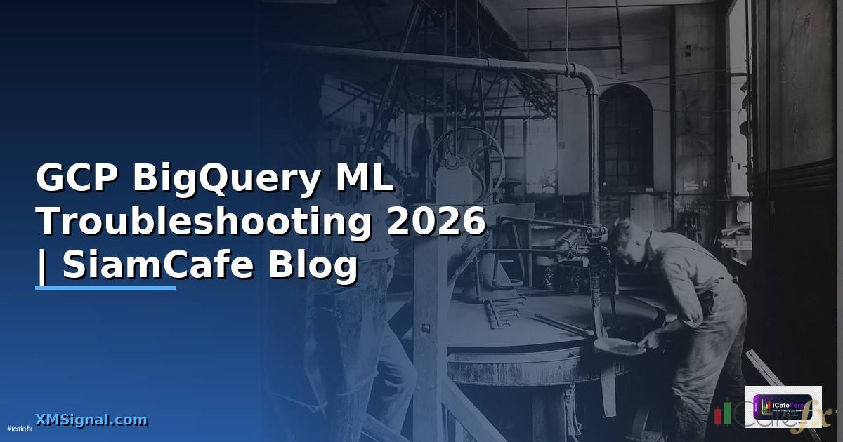 GCP BigQuery ML Troubleshooting แก้ปัญหา