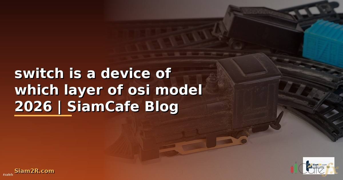 switch is a device of which layer of osi model — คู่มือฉบับสมบูรณ์ 2026