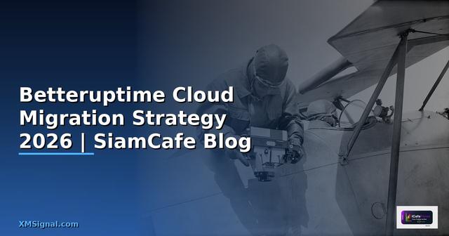 Betteruptime Cloud Migration Strategy — คู่มือฉบับสมบูรณ์ 2026