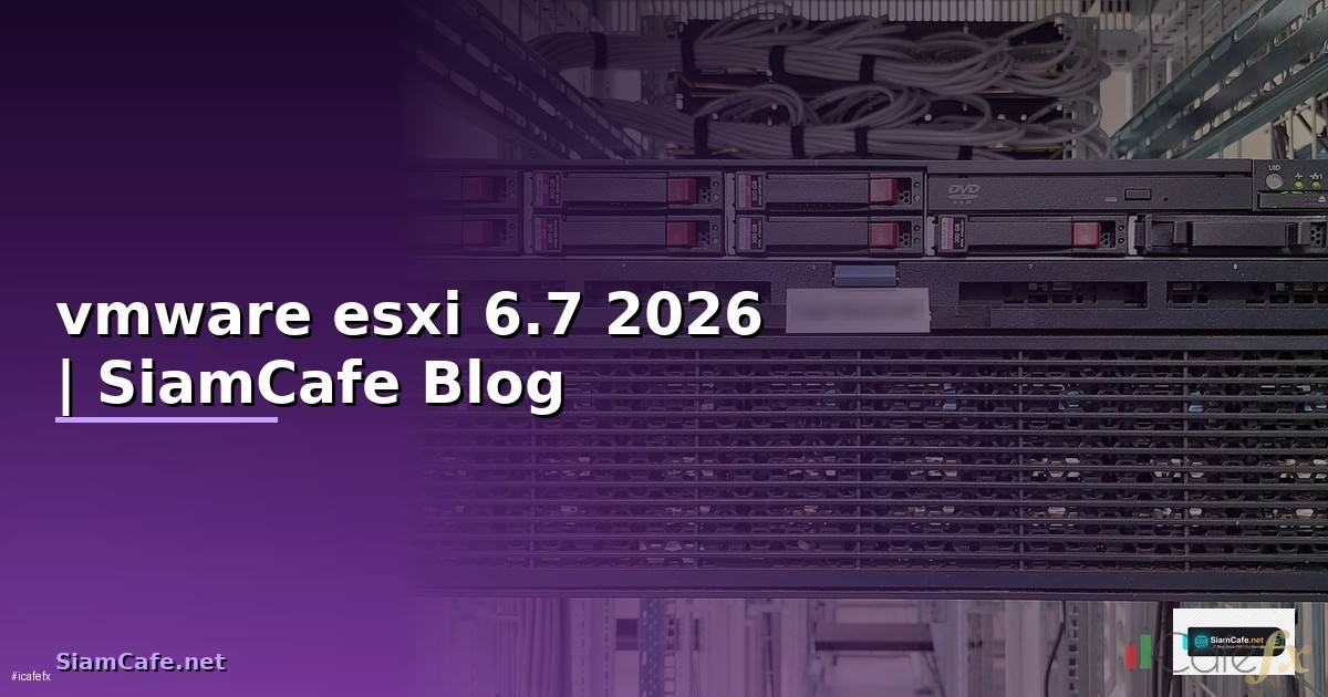 vmware esxi 6.7 คือ — ทุกสิ่งที่ต้องรู้ในปี 2026