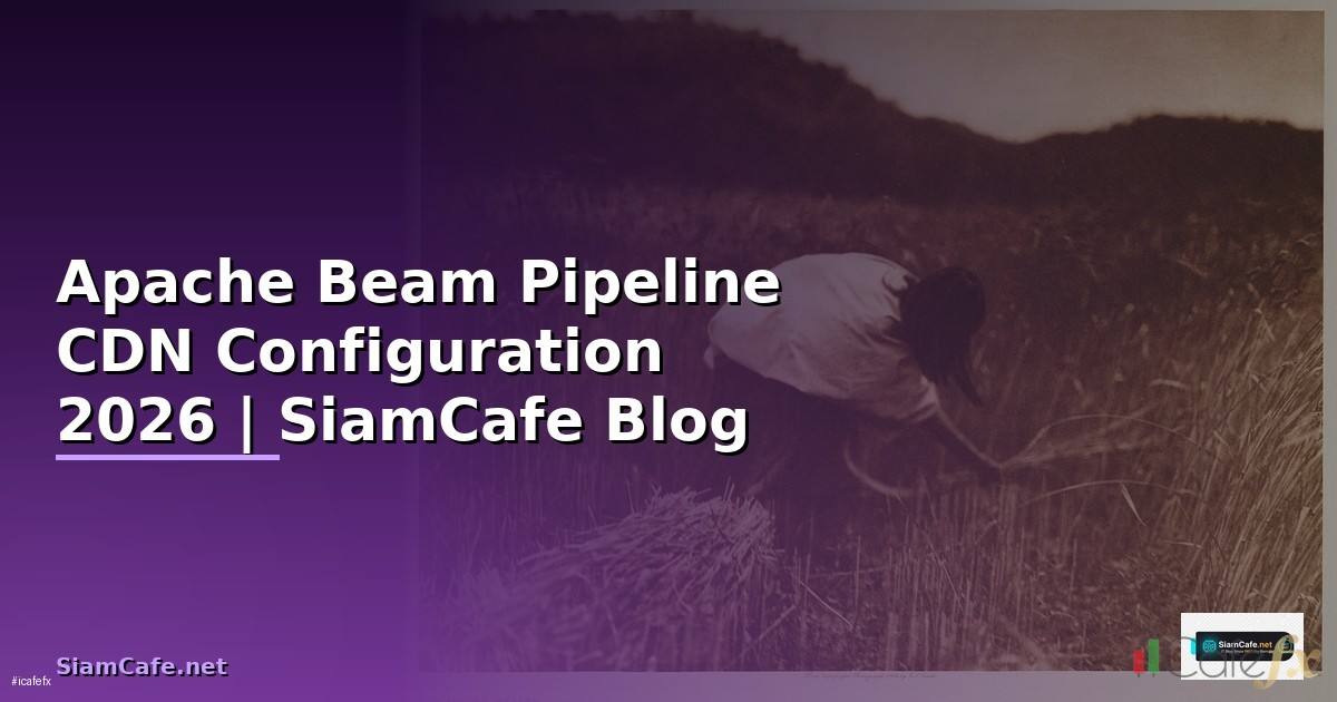 Apache Beam Pipeline CDN Configuration — คู่มือฉบับสมบูรณ์ 2026