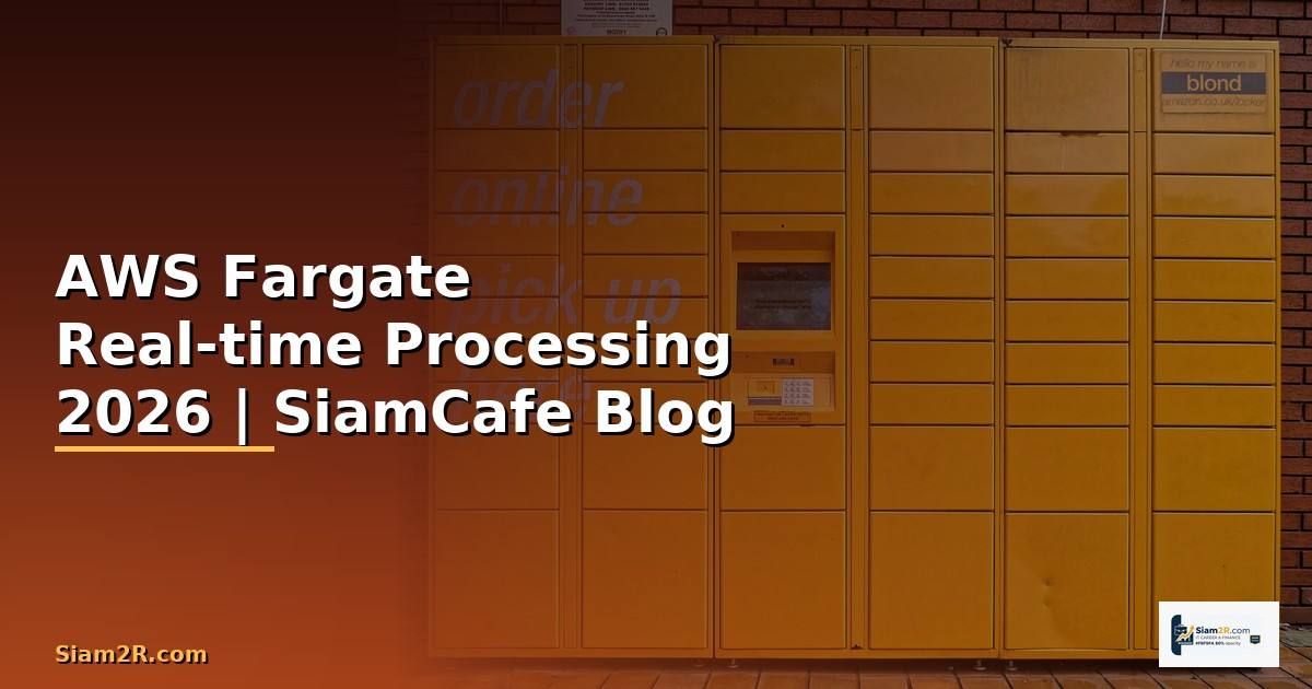 AWS Fargate Real-time Processing — คู่มือฉบับสมบูรณ์ 2026