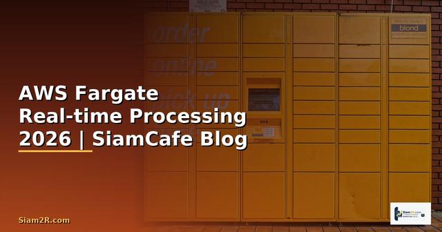 AWS Fargate Real-time Processing — คู่มือฉบับสมบูรณ์ 2026