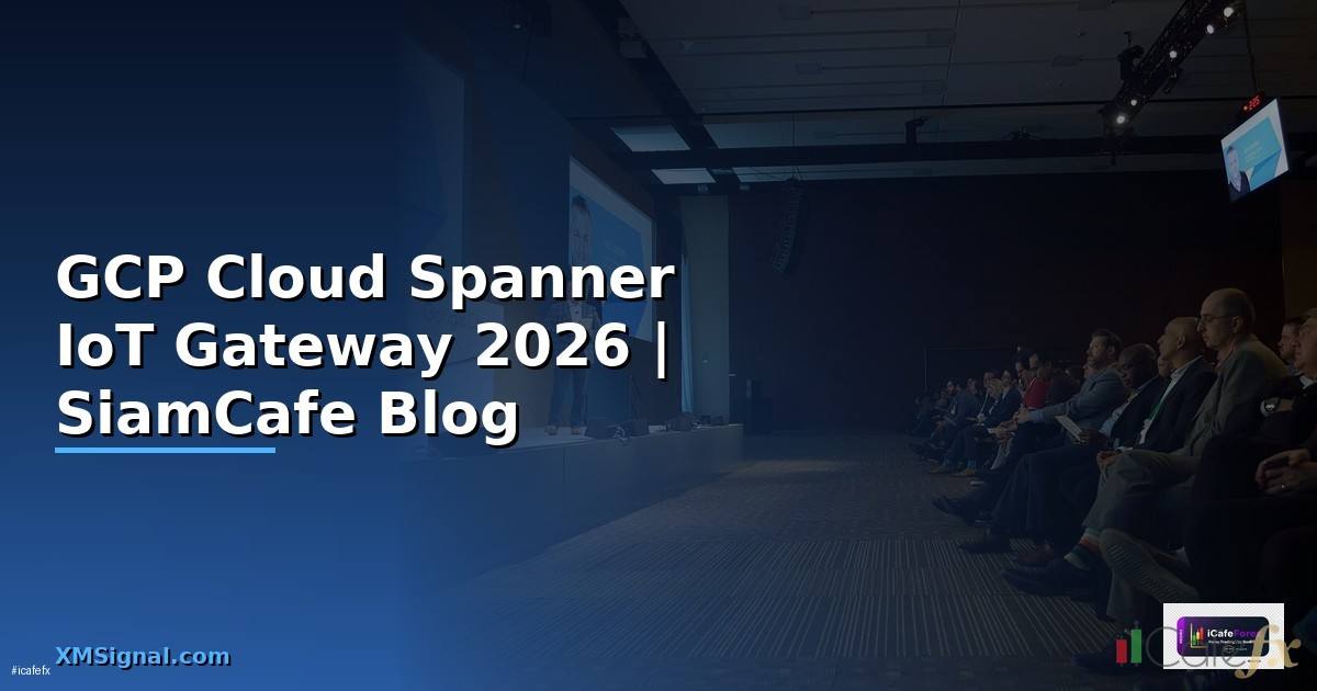 GCP Cloud Spanner IoT Gateway — คู่มือฉบับสมบูรณ์ 2026