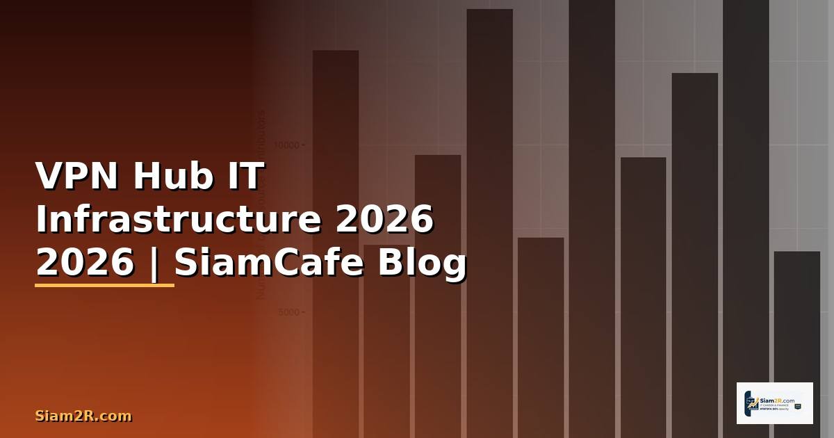 VPN Hub คืออะไร — คู่มือ IT Infrastructure 2026