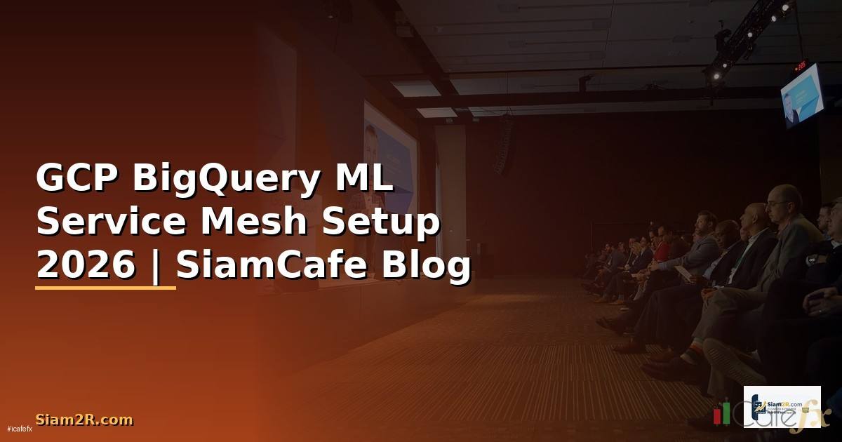 GCP BigQuery ML Service Mesh Setup — คู่มือฉบับสมบูรณ์ 2026