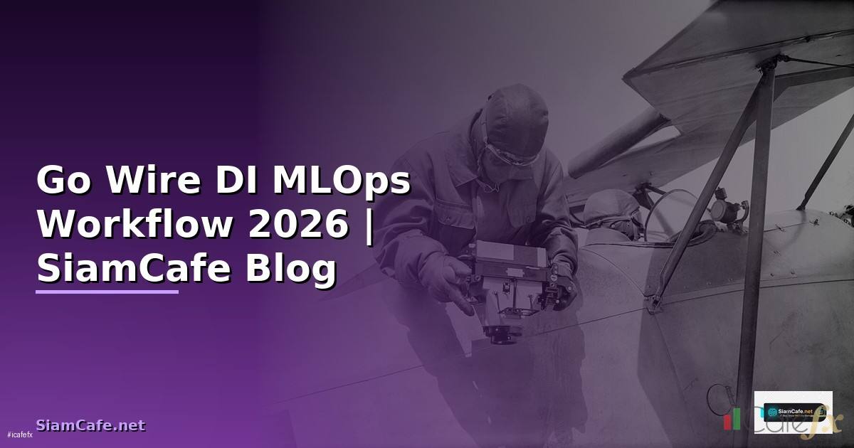 Go Wire DI MLOps Workflow — คู่มือฉบับสมบูรณ์ 2026