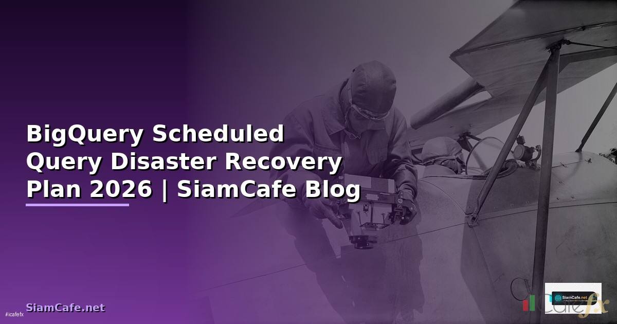 BigQuery Scheduled Query Disaster Recovery Plan — คู่มือฉบับสมบูรณ์ 2026