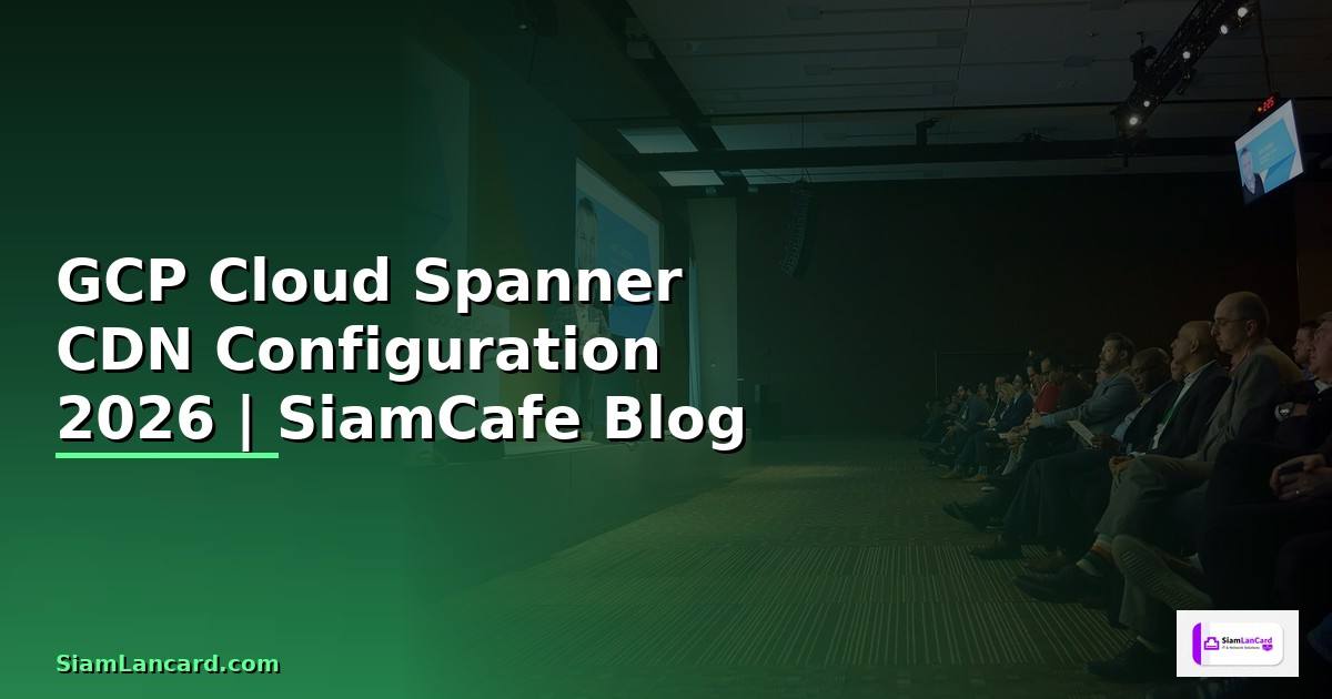 GCP Cloud Spanner CDN Configuration — คู่มือฉบับสมบูรณ์ 2026