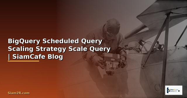 BigQuery Scheduled Query Scaling Strategy วิธี