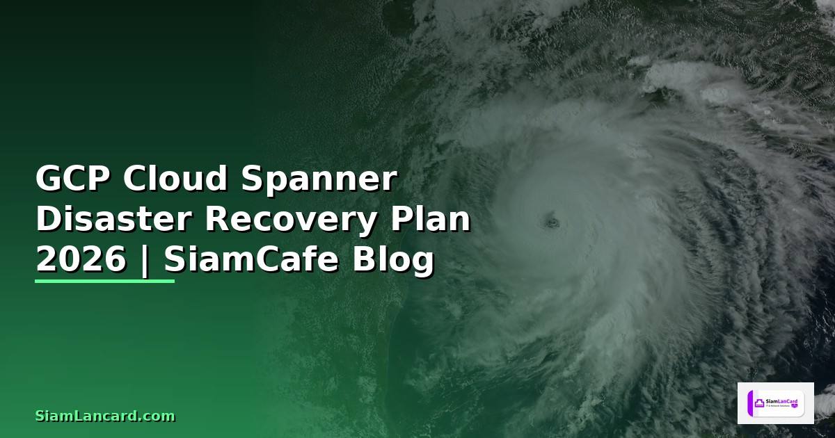 GCP Cloud Spanner Disaster Recovery Plan — คู่มือฉบับสมบูรณ์ 2026