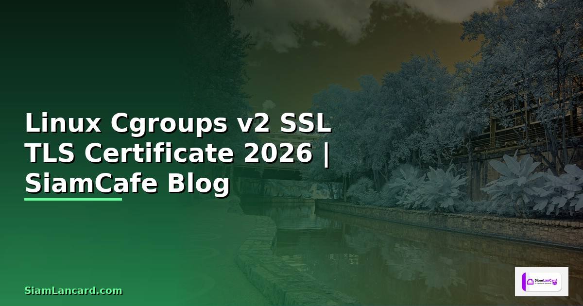 Linux Cgroups v2 SSL TLS Certificate — คู่มือฉบับสมบูรณ์ 2026
