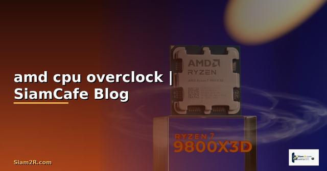 amd cpu overclock — ข้อมูลครบถ้วน 2026