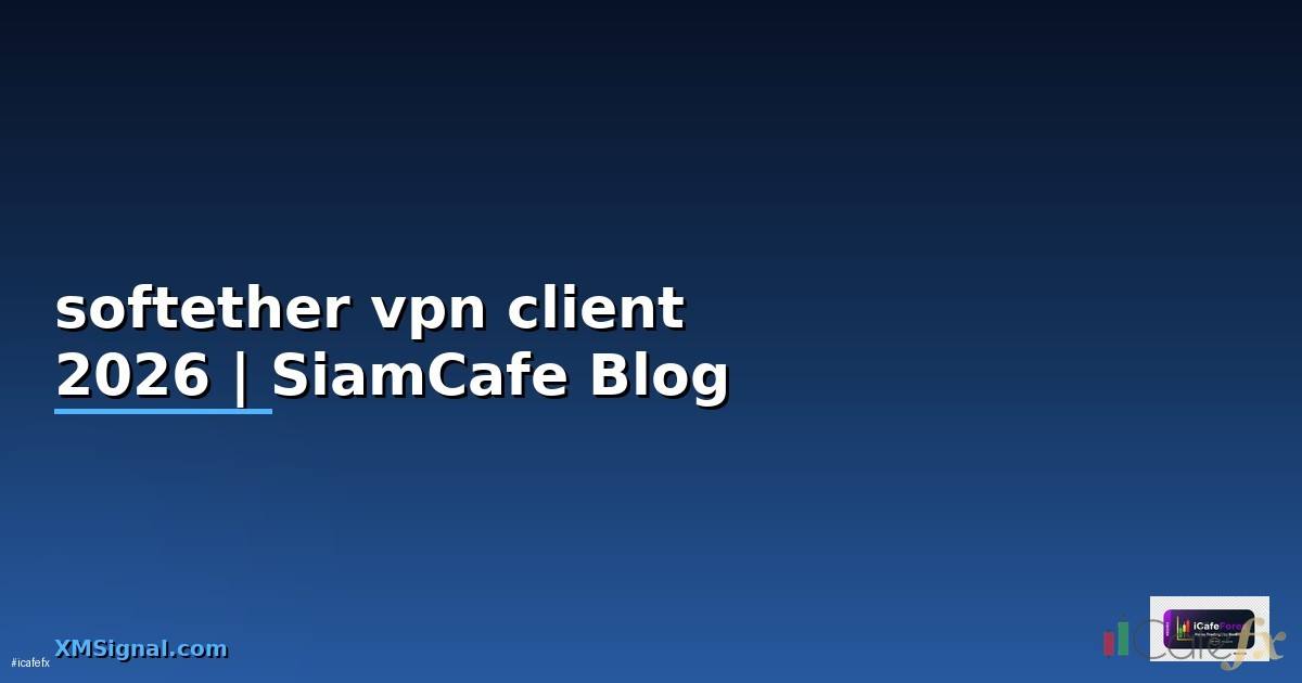 softether vpn client คือ — คู่มือฉบับสมบูรณ์ 2026