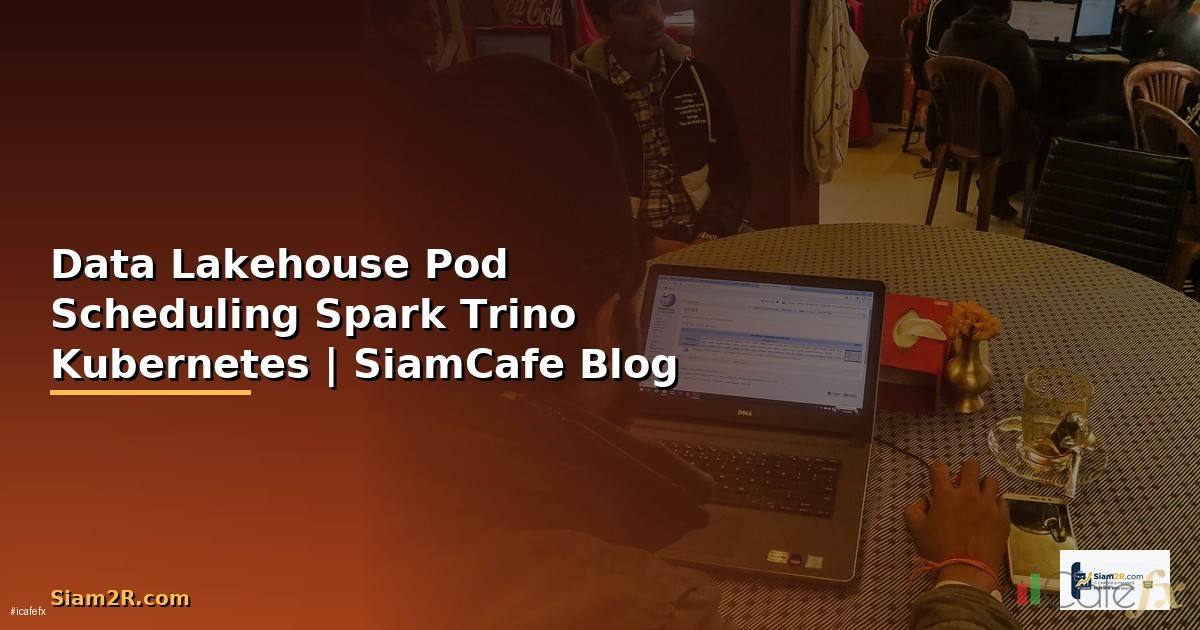 Data Lakehouse Pod Scheduling จัดการ Spark Trino บน Kubernetes อย่างมีประสิทธิภาพ