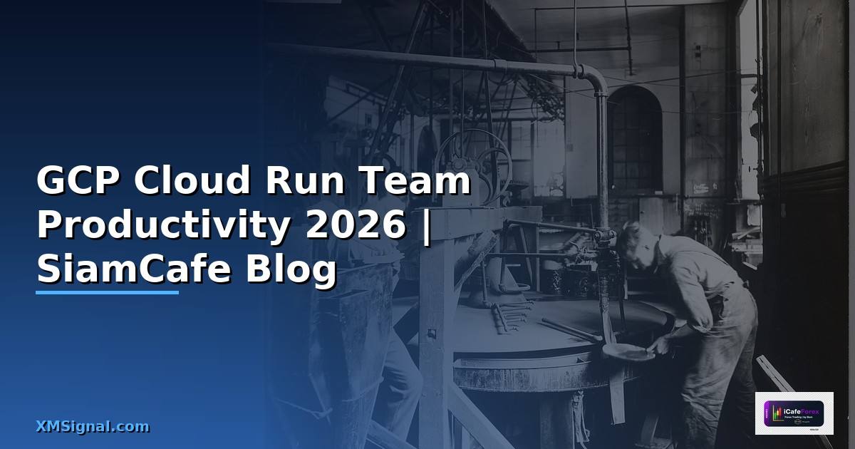 GCP Cloud Run Team Productivity — คู่มือฉบับสมบูรณ์ 2026