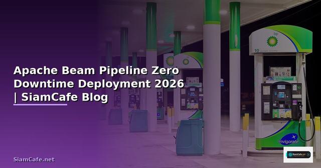 Apache Beam Pipeline Zero Downtime Deployment — คู่มือฉบับสมบูรณ์ 2026