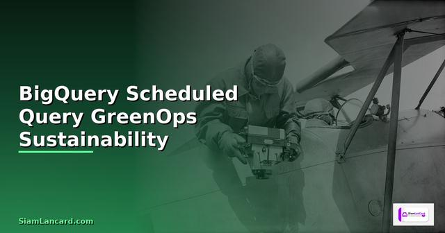 BigQuery Scheduled Query GreenOps Sustainability — วิธีตั้งค่าและใช้งานจริงพร้อมตัวอย่าง