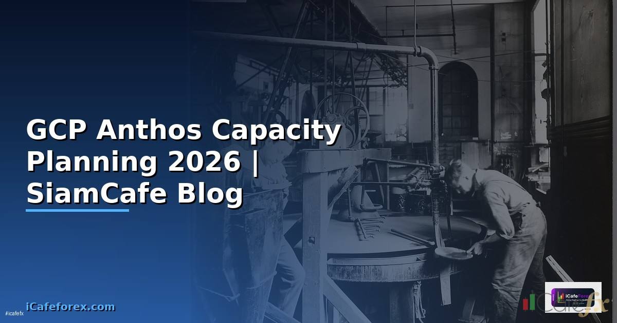 GCP Anthos Capacity Planning — คู่มือฉบับสมบูรณ์ 2026
