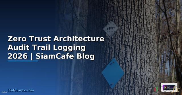 Zero Trust Architecture Audit Trail Logging — คู่มือฉบับสมบูรณ์ 2026