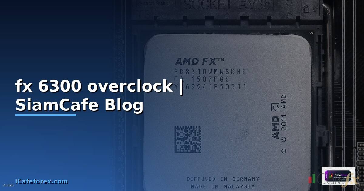 fx 6300 overclock — ข้อมูลครบถ้วน 2026