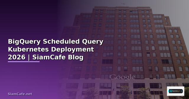 BigQuery Scheduled Query Kubernetes Deployment