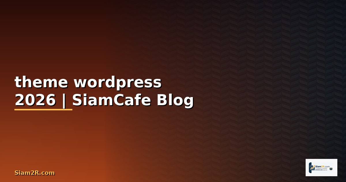 theme wordpress คือ — คู่มือฉบับสมบูรณ์ 2026
