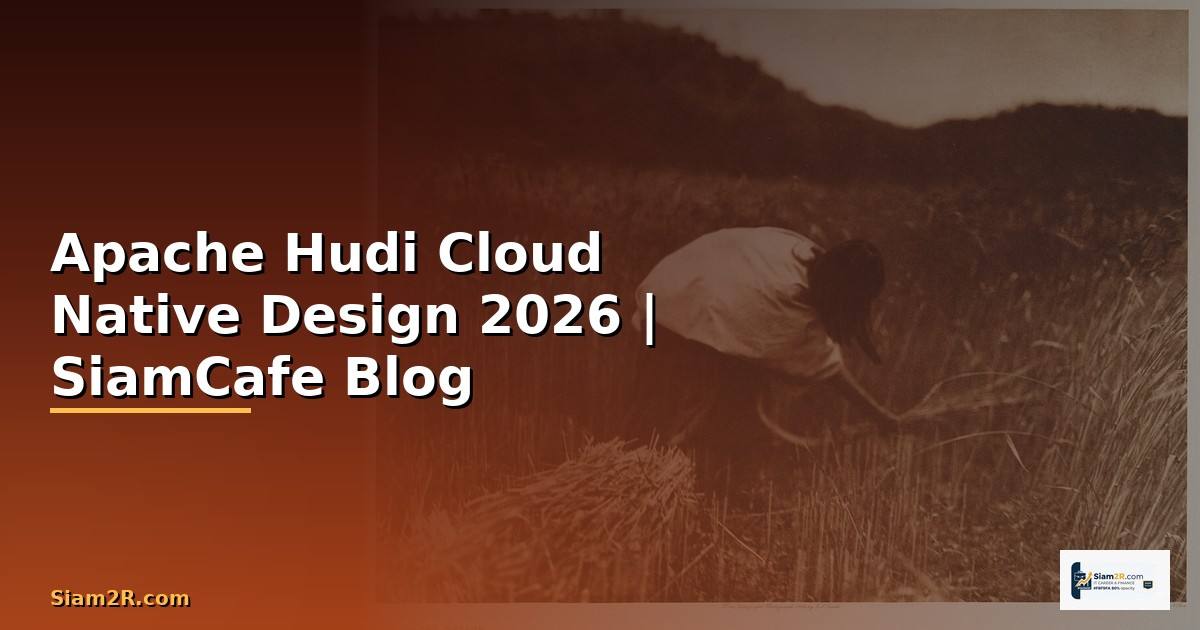 Apache Hudi Cloud Native Design — คู่มือฉบับสมบูรณ์ 2026