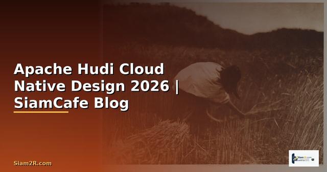 Apache Hudi Cloud Native Design — คู่มือฉบับสมบูรณ์ 2026