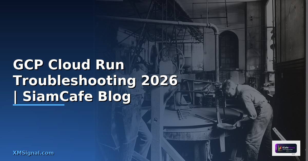 GCP Cloud Run Troubleshooting แก้ปัญหา