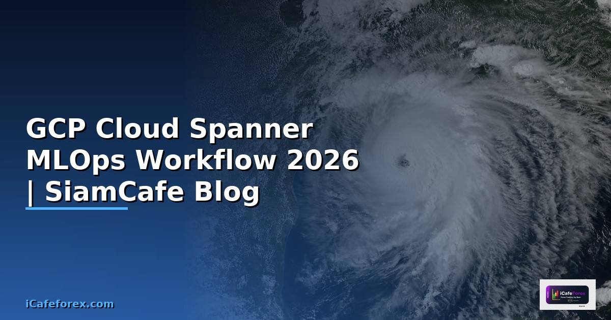 GCP Cloud Spanner MLOps Workflow — คู่มือฉบับสมบูรณ์ 2026