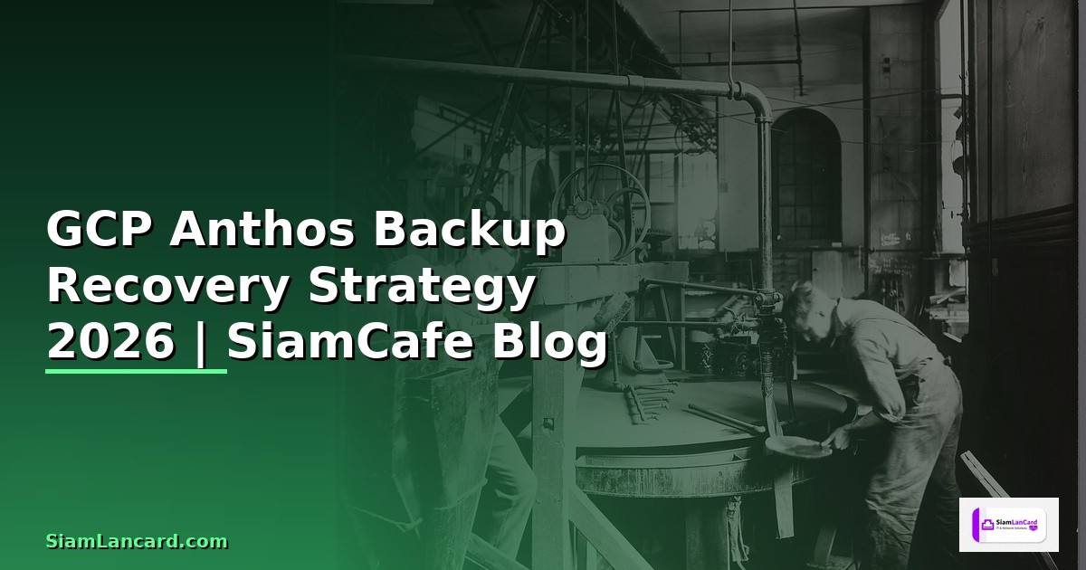 GCP Anthos Backup Recovery Strategy — คู่มือฉบับสมบูรณ์ 2026