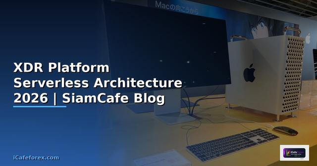 XDR Platform Serverless Architecture — คู่มือฉบับสมบูรณ์ 2026