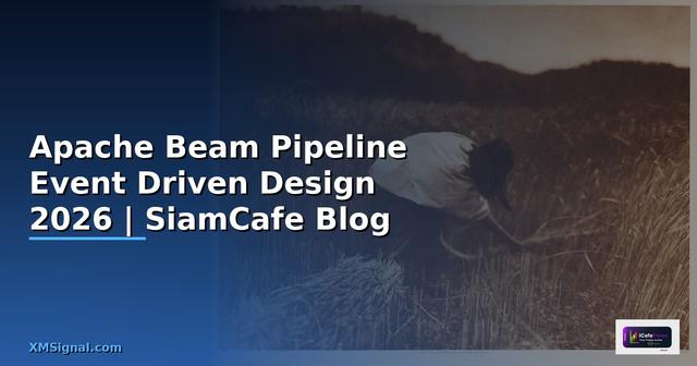 Apache Beam Pipeline Event Driven Design — คู่มือฉบับสมบูรณ์ 2026