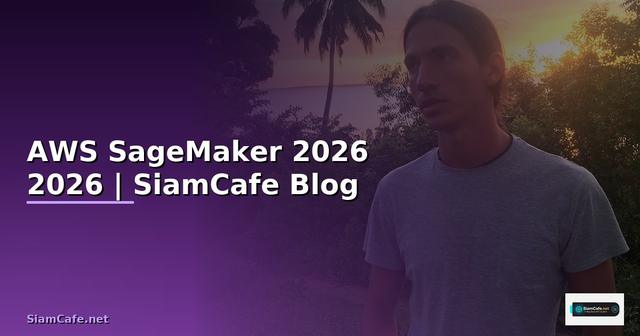 AWS SageMaker — คู่มือฉบับสมบูรณ์ 2026