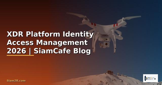 XDR Platform Identity Access Management — คู่มือฉบับสมบูรณ์ 2026