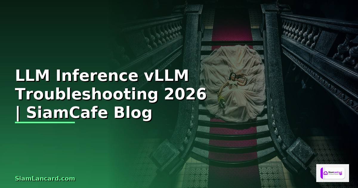 LLM Inference vLLM Troubleshooting แก้ปัญหา —