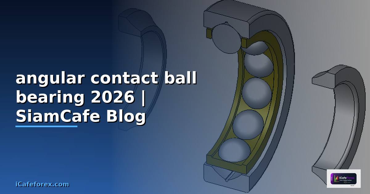 angular contact ball bearing คือ — คู่มือฉบับสมบูรณ์ 2026
